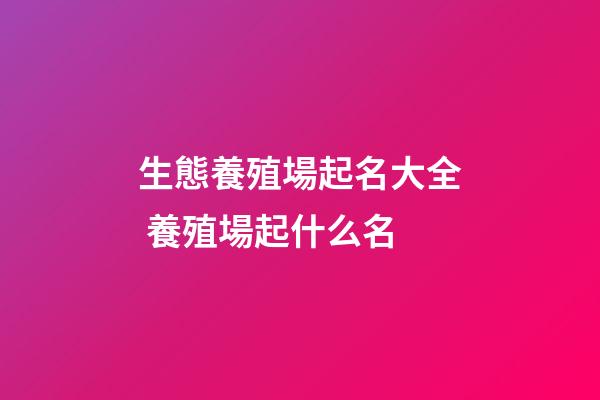 生態養殖場起名大全 養殖場起什么名-第1張-公司起名-玄機派